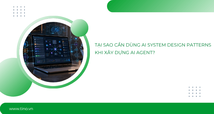 Tại sao cần dùng AI System Design Patterns khi xây dựng AI Agent?