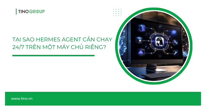 Tại sao Hermes Agent cần chạy 24/7 trên một máy chủ riêng?