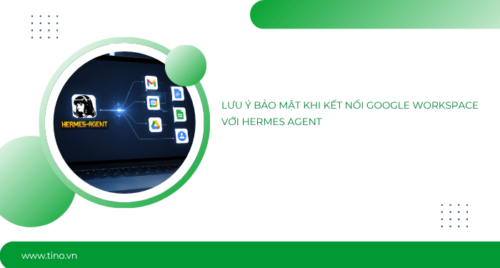 Lưu ý bảo mật khi kết nối Google Workspace với Hermes Agent