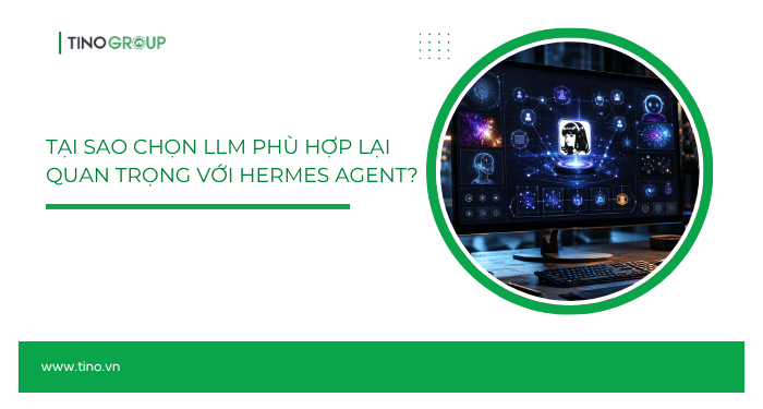 Tại sao chọn LLM phù hợp lại quan trọng với Hermes Agent?