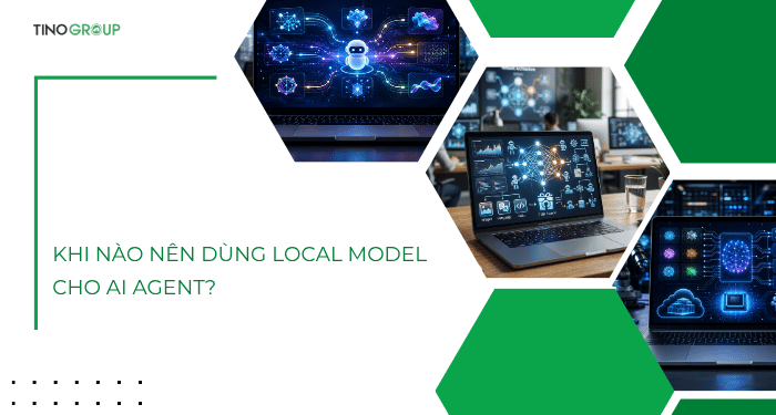 Khi nào NÊN dùng local model cho AI Agent?