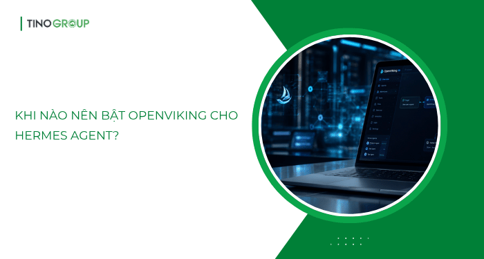 OpenViking là gì? Tại sao Hermes Agent cần OpenViking? 6 Khi nào nên bật OpenViking cho Hermes Agent?