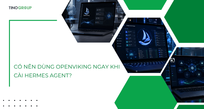 OpenViking là gì? Tại sao Hermes Agent cần OpenViking? 7 Có nên dùng OpenViking ngay khi cài Hermes Agent?