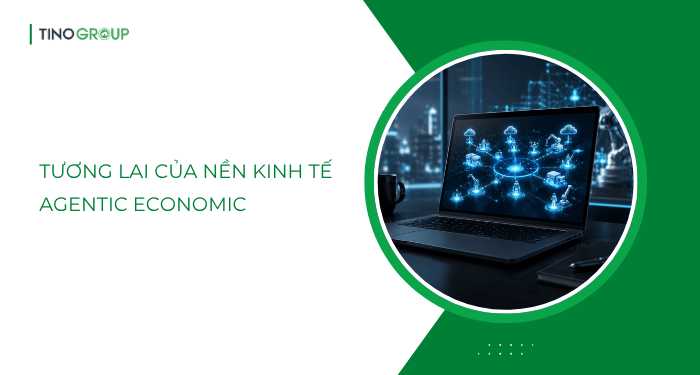 Tương lai của nền kinh tế Agentic Economic - Những dự báo quan trọng cho 2027–2030