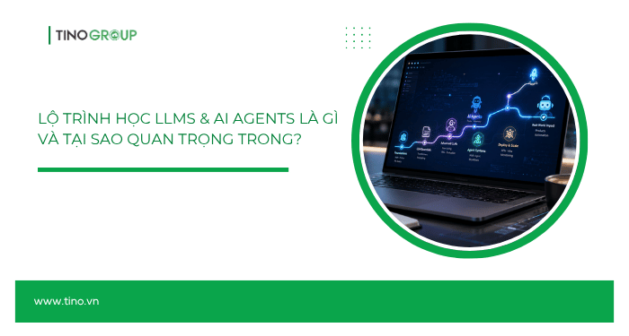 Lộ trình học LLMs & AI Agents là gì và tại sao quan trọng trong?