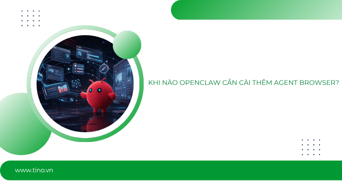 Khi nào OpenClaw cần cài thêm Agent Browser?