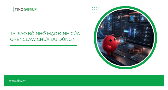 Tại sao bộ nhớ mặc định của OpenClaw chưa đủ dùng?