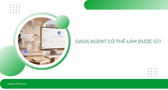 Oasis Agent là gì? Giải pháp điều phối AI Agent cho doanh nghiệp 6 Oasis Agent có thể làm được gì?
