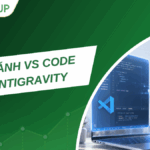 So sánh VS Code vs Antigravity: Cuộc so tài giữa cựu vương và thế hệ mới