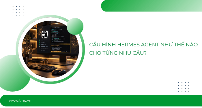 Hướng dẫn cách thiết lập Hermes Agent cho người mới 13 Cấu hình Hermes Agent như thế nào cho từng nhu cầu?