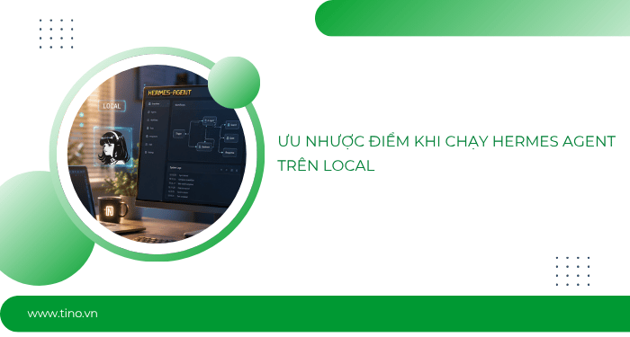 Hermes Agent nên chạy Local hay VPS? Chọn sao cho đúng? 2 Ưu nhược điểm khi chạy Hermes Agent trên Local