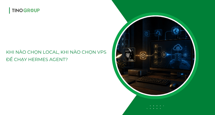 Hermes Agent nên chạy Local hay VPS? Chọn sao cho đúng? 7 Vậy khi nào chọn Local, khi nào chọn VPS để chạy Hermes Agent?